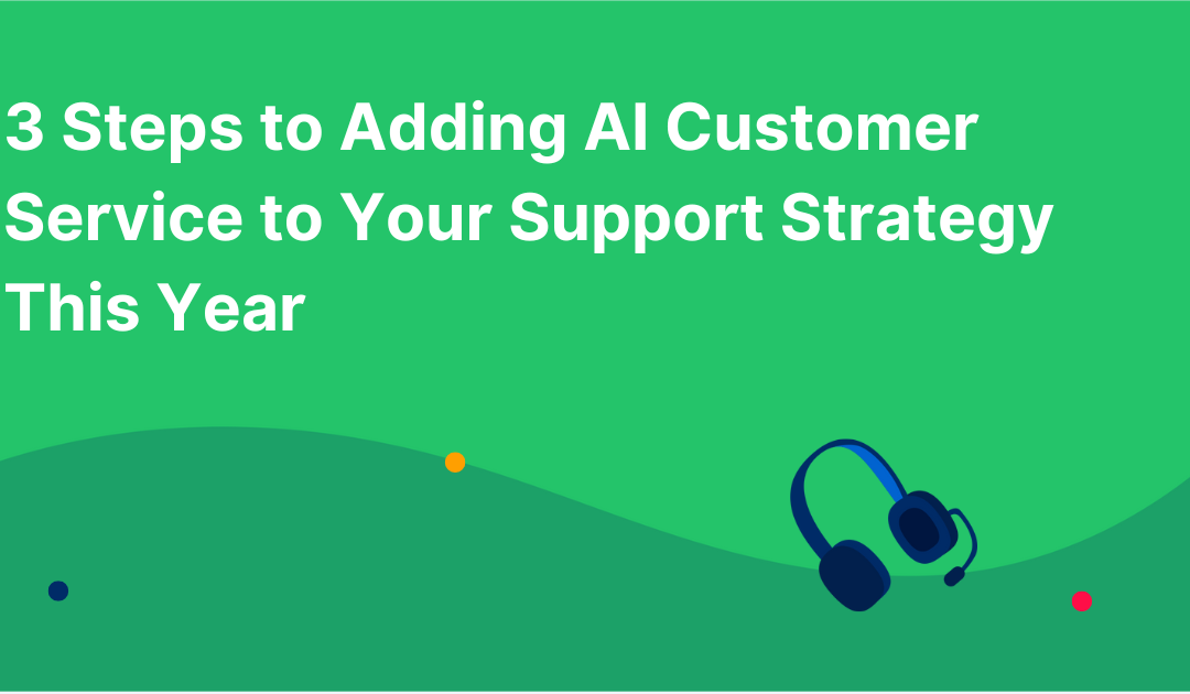 3 Steps to Adding AI Customer Service to Your Support Strategy This Year