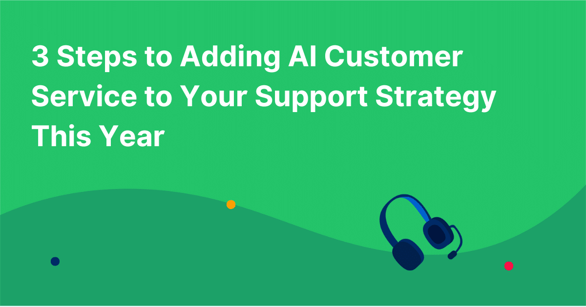 3 Steps to Adding AI Customer Service to Your Support Strategy This Year