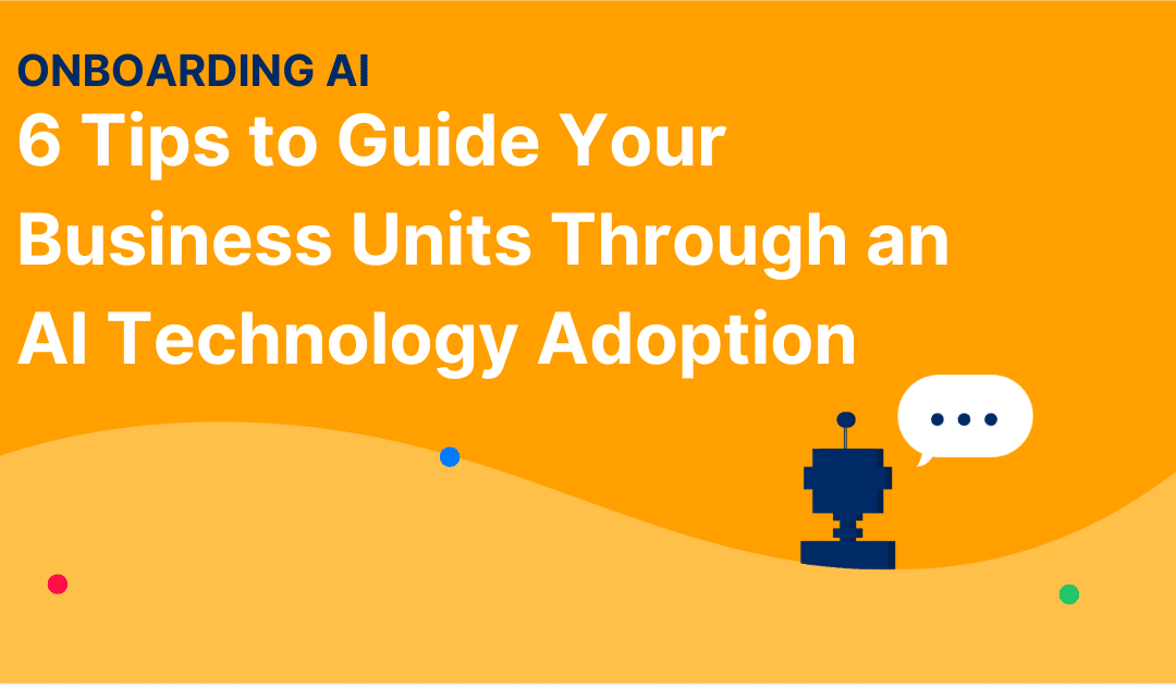 Onboarding AI: 6 Tips to Guide Your Business Units Through an AI Technology Adoption