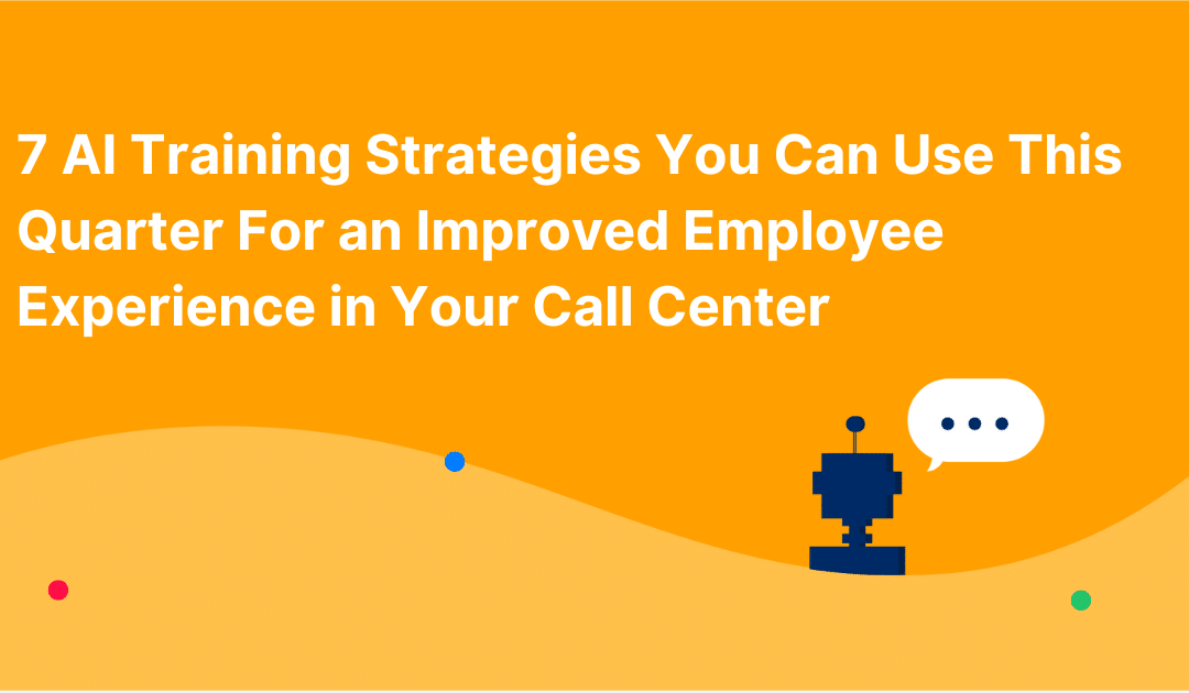 7 AI Training Strategies You Can Use This Quarter For an Improved Employee Experience in Your Call Center