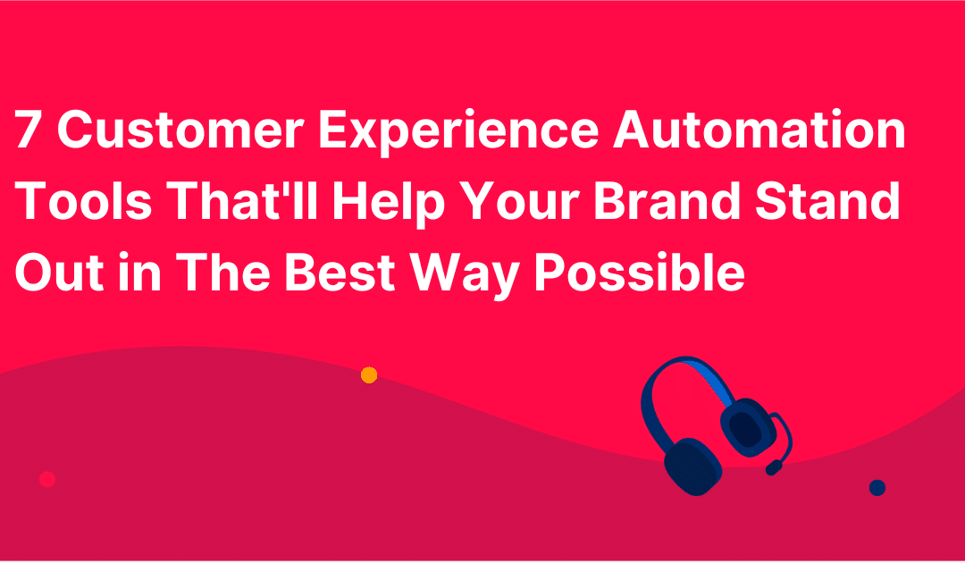 7 Customer Experience Automation Tools That’ll Help Your Brand Stand Out in The Best Way Possible