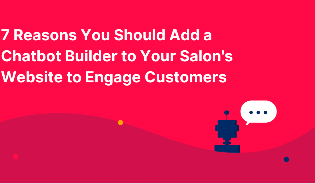 7 Reasons You Should Add a Chatbot Builder to Your Salon’s Website to Engage Customers