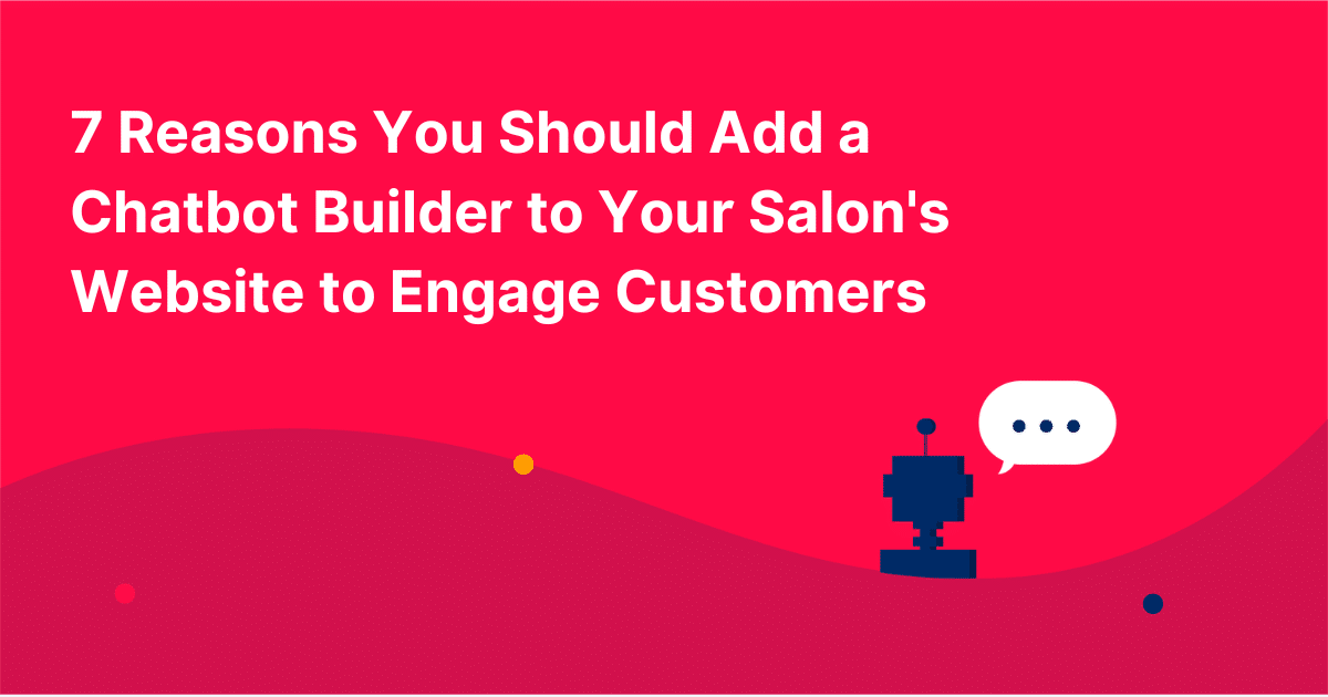 7 Reasons You Should Add a Chatbot Builder to Your Salon's Website to Engage Customers