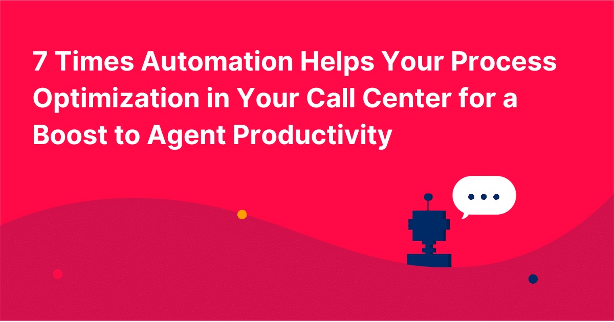 7 Times Automation Helps Your Process Optimization in Your Call Center for a Boost to Agent Productivity