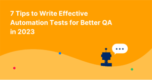 7 Tips to Write Effective Automation Tests for Better QA in 2023
