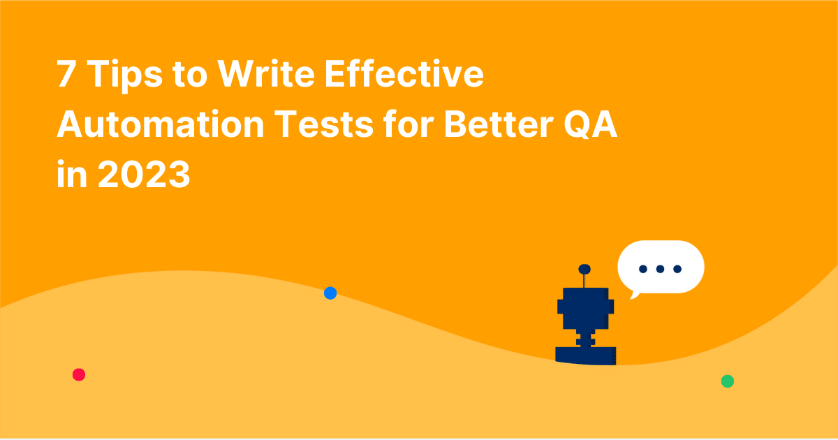 7 Tips to Write Effective Automation Tests for Better QA in 2023