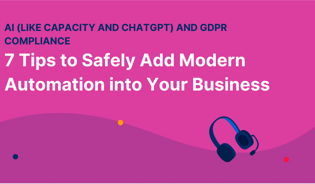 AI (like Capacity and ChatGPT) and GDPR Compliance: 7 Tips to Safely Add Modern Automation into Your Business