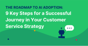 The Roadmap to AI Adoption: 9 Key Steps for a Successful Journey in Your Customer Service Strategy