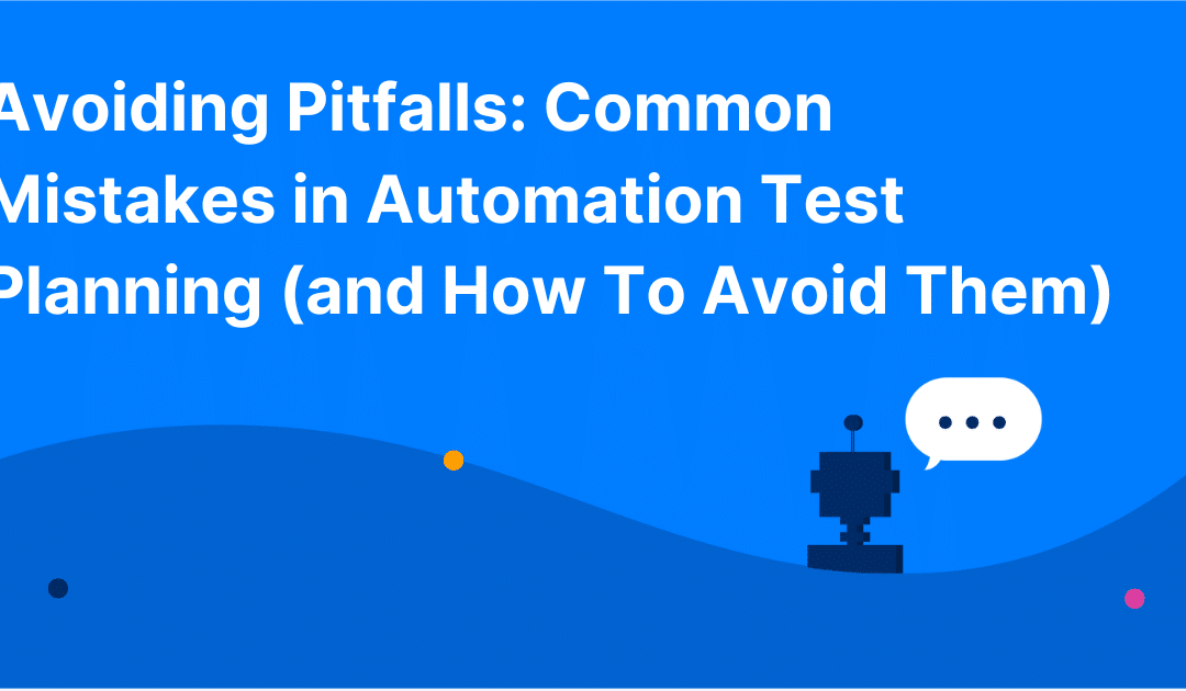Avoiding Pitfalls: Common Mistakes in Automation Test Planning (and How To Avoid Them)