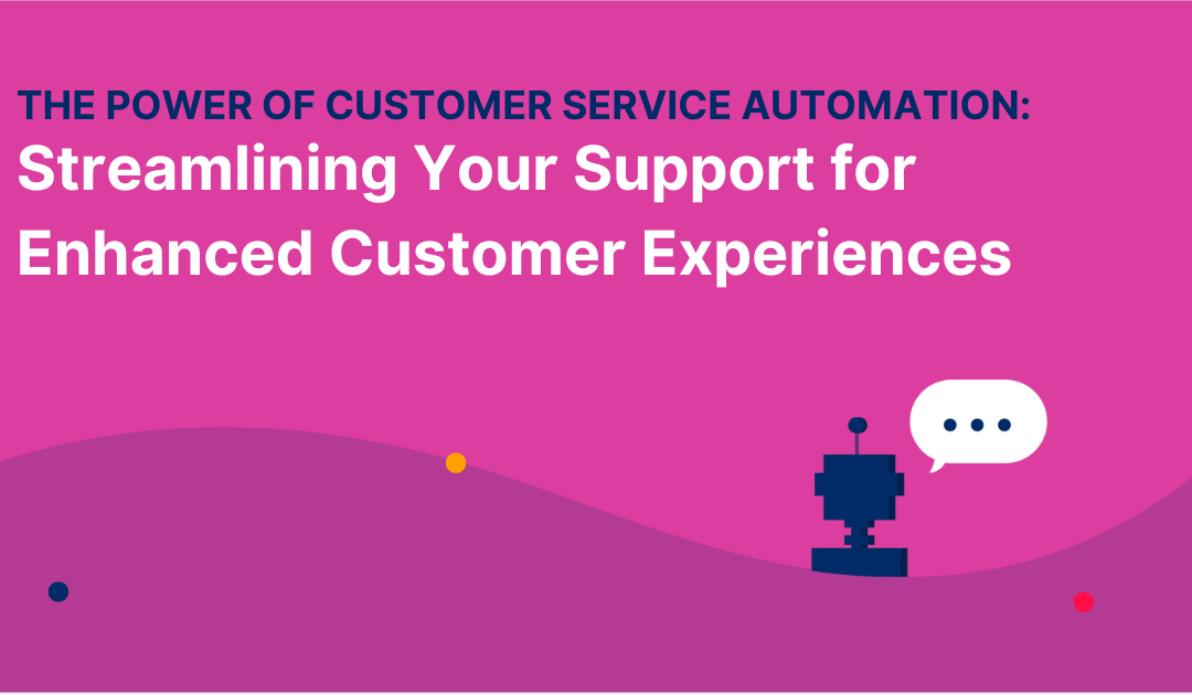 The Power of Customer Service Automation: Streamlining Your Support for Enhanced Customer Experiences
