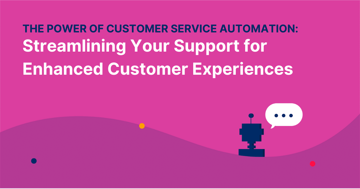 The Power of Customer Service Automation: Streamlining Your Support for Enhanced Customer Experiences