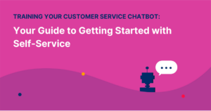 Training Your Customer Support Chatbot: Your Guide to Getting Started with Self-Service