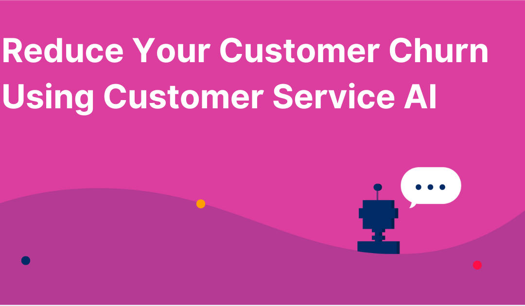 Reduce Your Customer Churn Using Customer Service AI