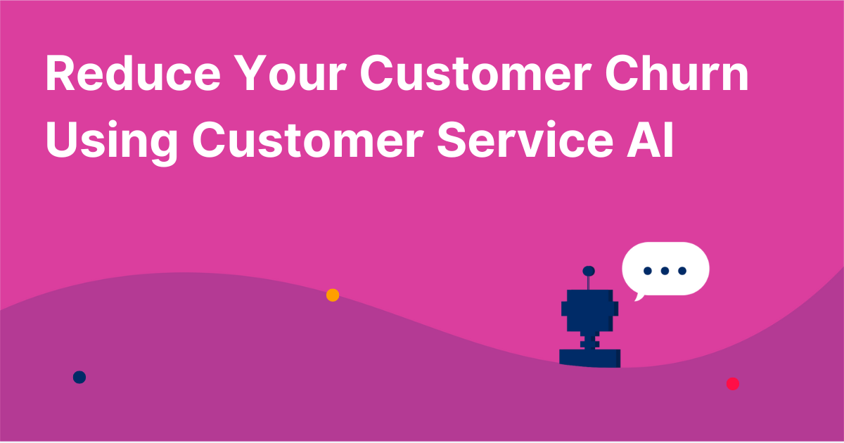 Reduce Your Customer Churn Using Customer Service AI