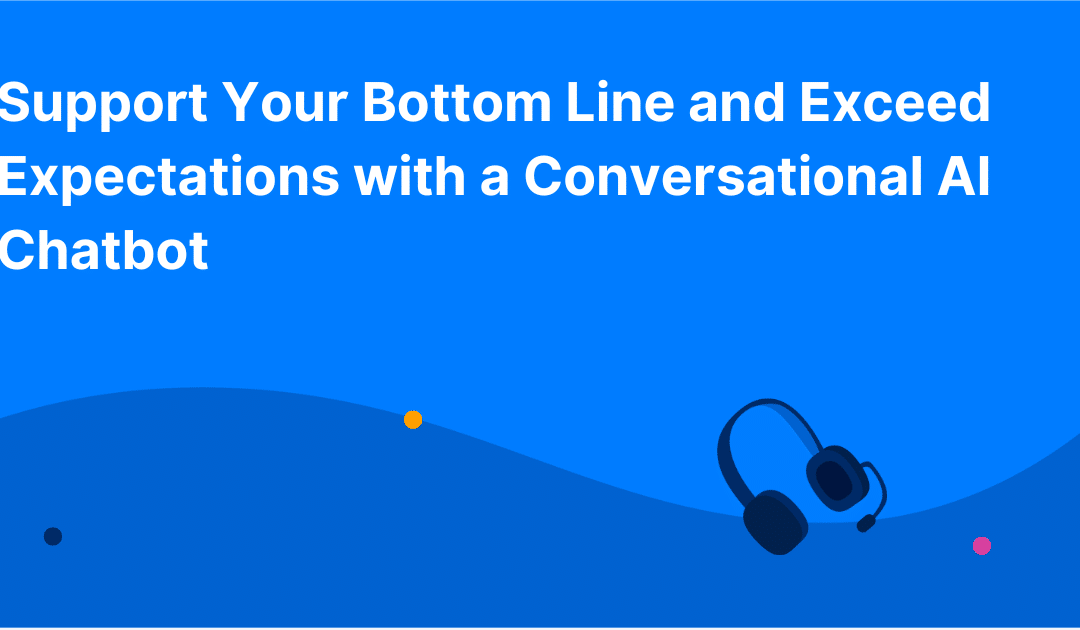 Support Your Bottom Line and Exceed Expectations with a Conversational AI Chatbot