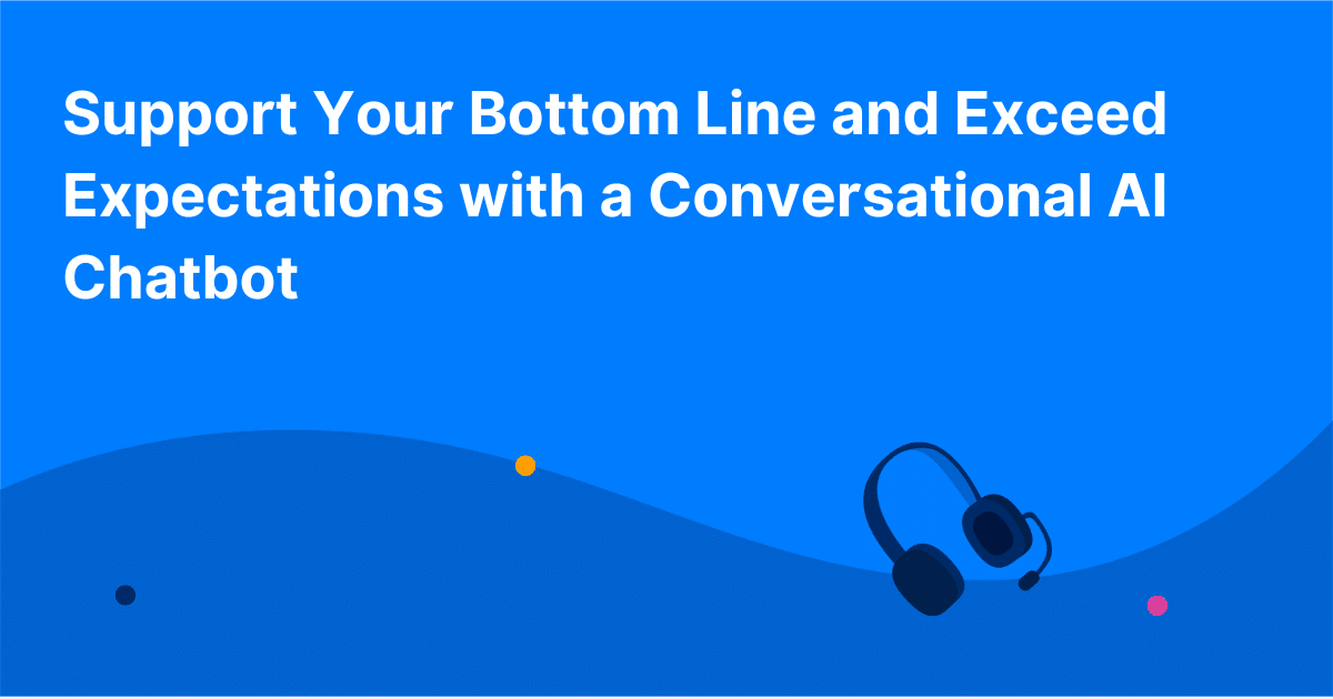 Support Your Bottom Line and Exceed Expectations with a Conversational AI Chatbot