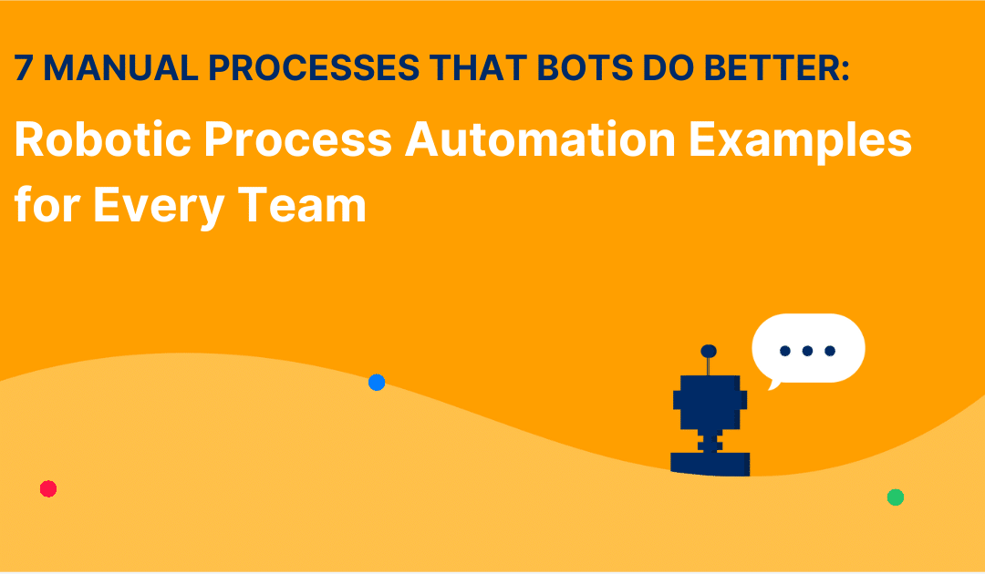 7 Manual Processes That Bots Do Better: Robotic Process Automation Examples for Every Team