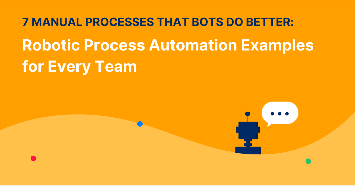 7 Manual Processes That Bots Do Better: Robotic Process Automation Examples for Every Team
