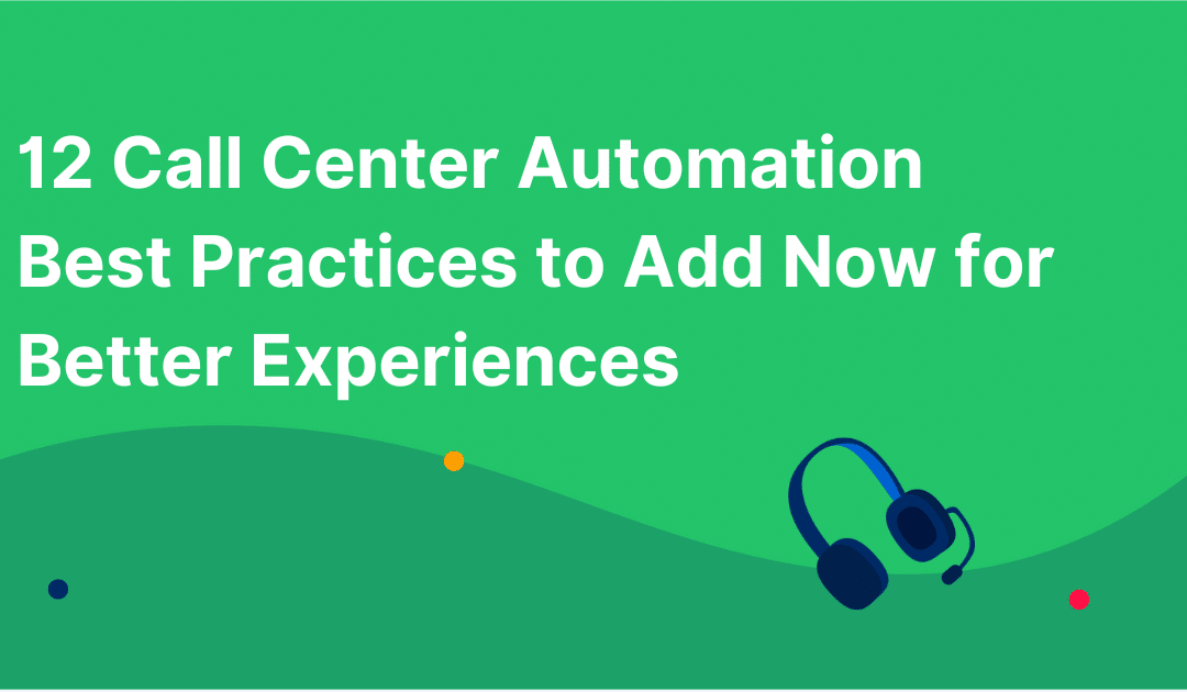 12 Call Center Automation Best Practices to Add Now for Better Experiences