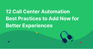 12 Call Center Automation Best Practices to Add Now for Better Experiences
