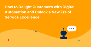 How to Delight Customers with Digital Automation and Unlock a New Era of Service Excellence