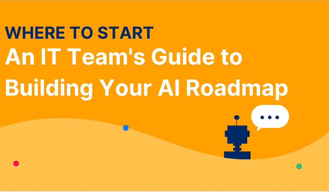 Where to Start: An IT Team’s Guide to Building Your AI Roadmap