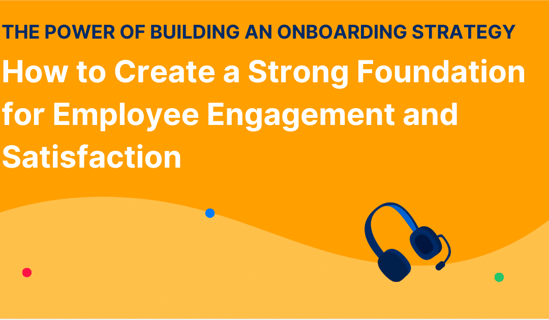 The Power of Building an Onboarding Strategy: How to Create a Strong Foundation for Employee Engagement and Satisfaction
