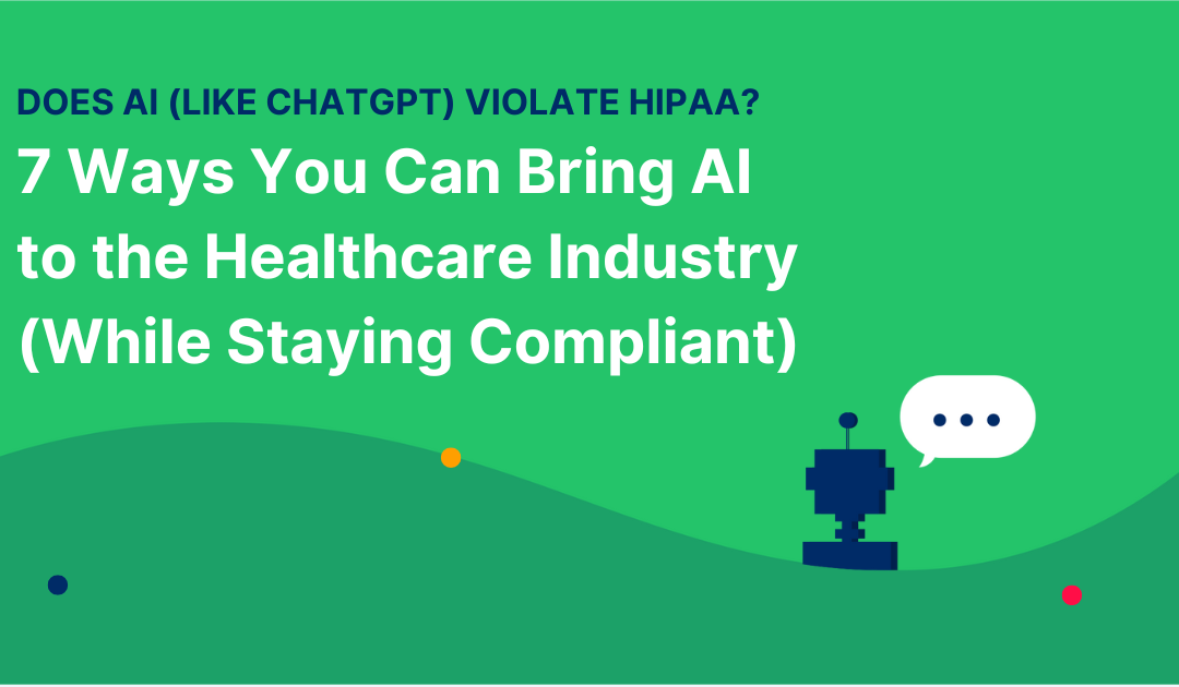 Does AI (like ChatGPT) violate HIPAA? 7 Ways You Can Bring AI to the Healthcare Industry (While Staying Compliant)