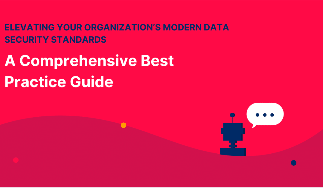 Elevating Your Organization’s Modern Data Security Standards: A Comprehensive Best Practice Guide