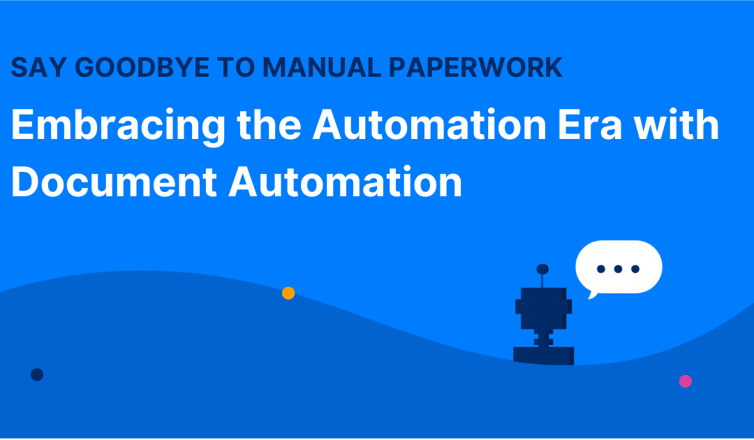 Say Goodbye to Manual Paperwork: Embracing the Automation Era with Document Automation