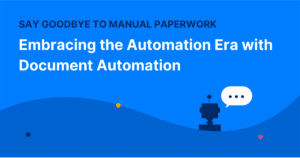 Say Goodbye to Manual Paperwork: Embracing the Automation Era with Document Automation