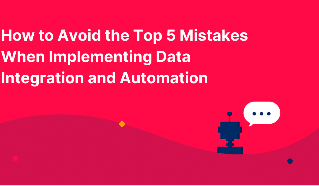 How to Avoid the Top 5 Mistakes When Implementing Data Integration and Automation