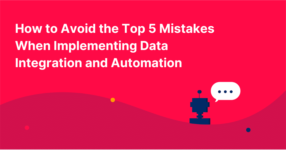 How to Avoid the Top 5 Mistakes When Implementing Data Integration and Automation