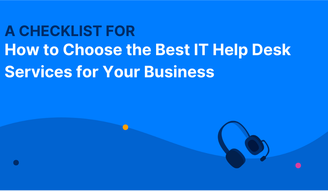 How to Choose the Best IT Help Desk Services for Your Business: A Checklist