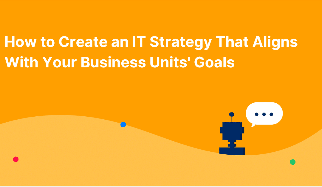 How to Create an IT Strategy That Aligns With Your Business Units’ Goals