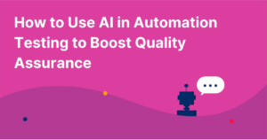 How to Use AI in Automation Testing to Boost Quality Assurance