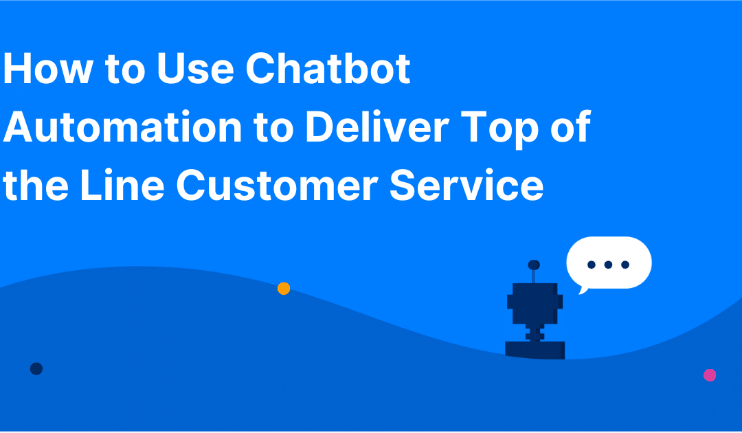 How to Use Chatbot Automation to Deliver Top of the Line Customer Service