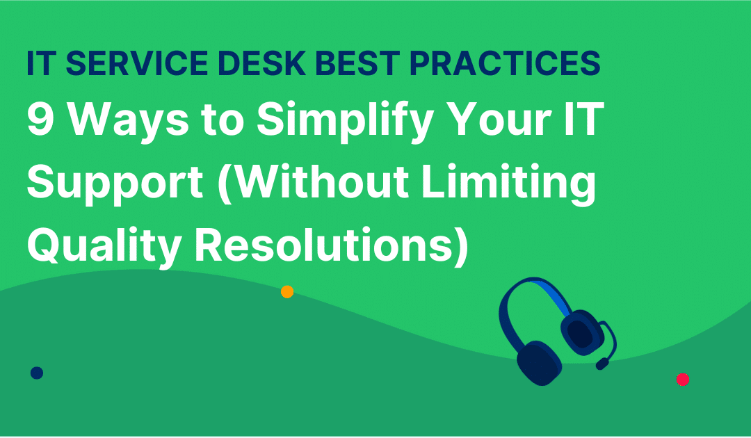 IT Service Desk Best Practices: 9 Ways to Simplify Your IT Support (Without Limiting Quality Resolutions)
