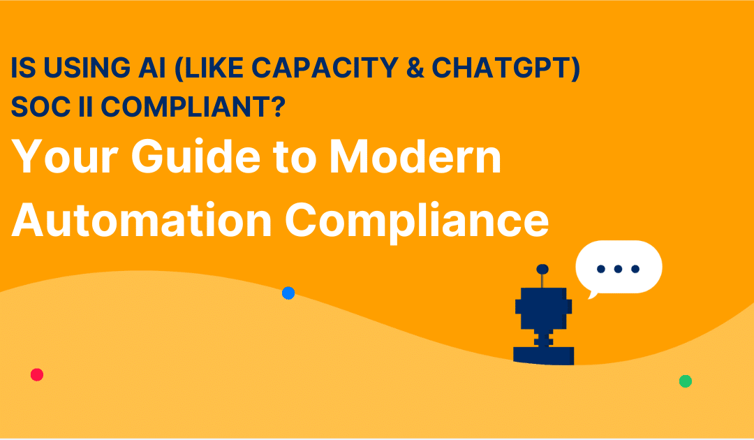 Is Using AI (like Capacity & ChatGPT) SOC II Compliant? Your Guide to Modern Automation Compliance