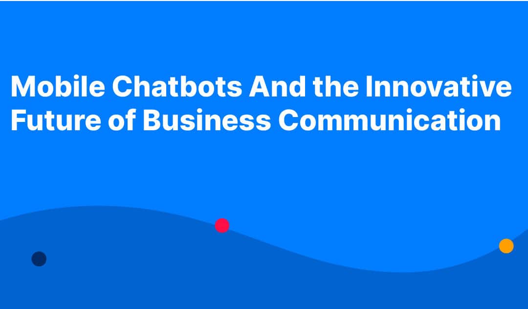 Mobile Chatbots And the Innovative Future of Business Communication