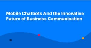 Mobile Chatbots And the Innovative Future of Business Communication