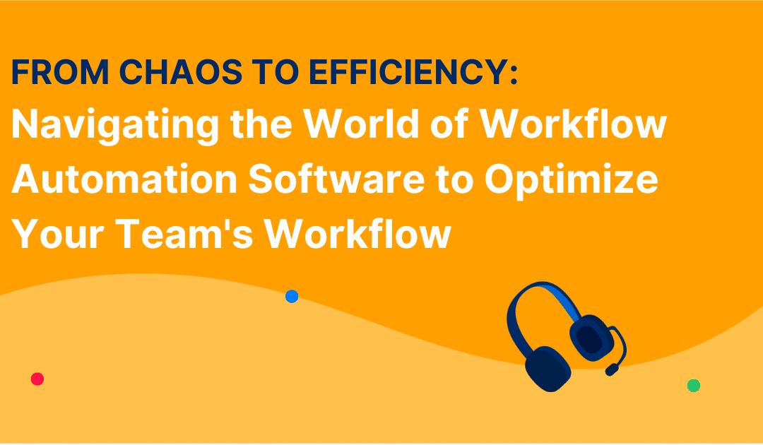 From Chaos to Efficiency: Navigating the World of Workflow Automation Software to Optimize Your Team’s Workflow