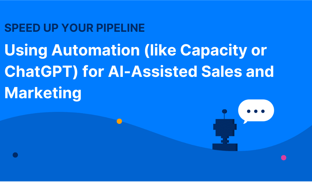 Speed Up Your Pipeline: Using Automation (like Capacity or ChatGPT) for AI-Assisted Sales and Marketing