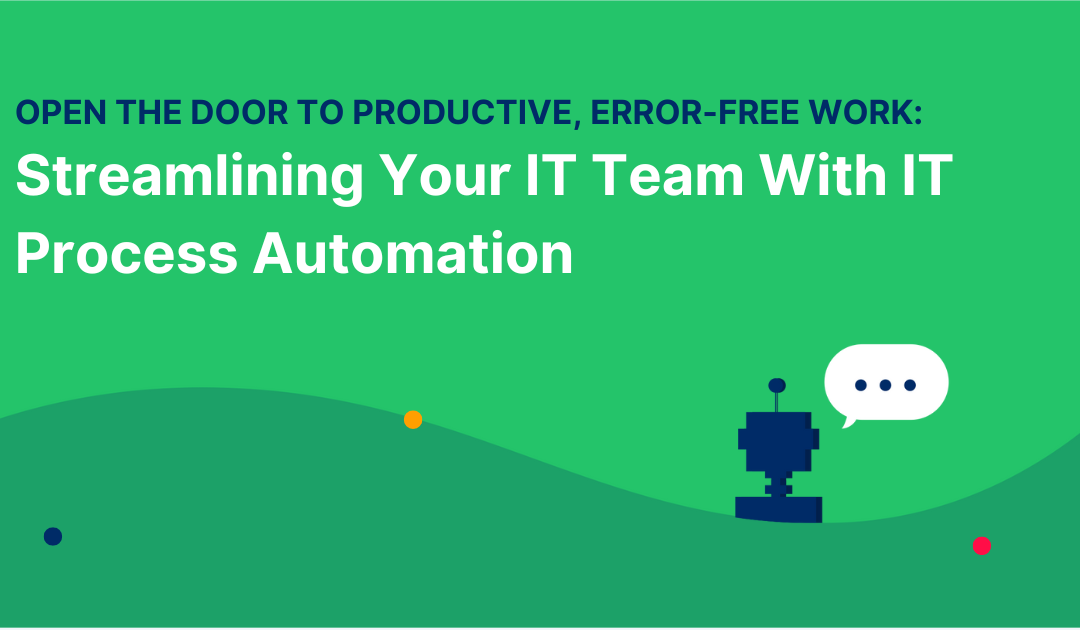 Open the Door to Productive, Error-Free Work: Streamlining Your IT Team With IT Process Automation