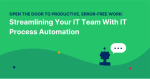 Open the Door to Productive, Error-Free Work: Streamlining Your IT Team With IT Process Automation