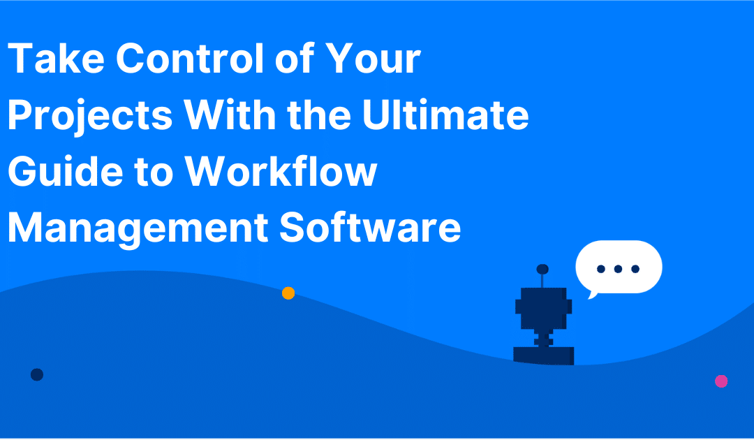 Take Control of Your Projects With the Ultimate Guide to Workflow Management Software