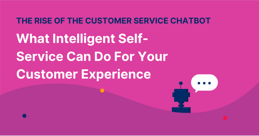 The Rise Of The Customer Service Chatbot: What Intelligent Self-Service ...