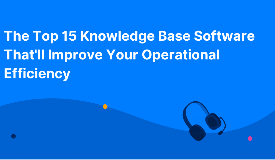 The Top 15 Knowledge Base Software That’ll Improve Your Operational Efficiency