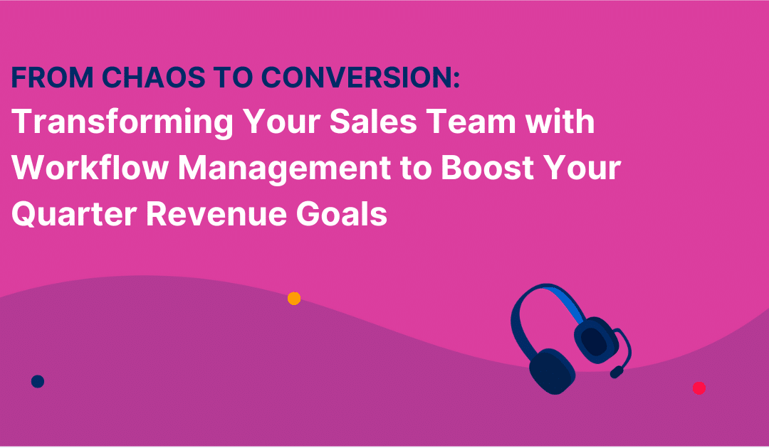 From Chaos to Conversion: Transforming Your Sales Team with Workflow Management to Boost Your Quarter Revenue Goals
