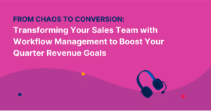 From Chaos to Conversion: Transforming Your Sales Team with Workflow Management to Boost Your Quarter Revenue Goals